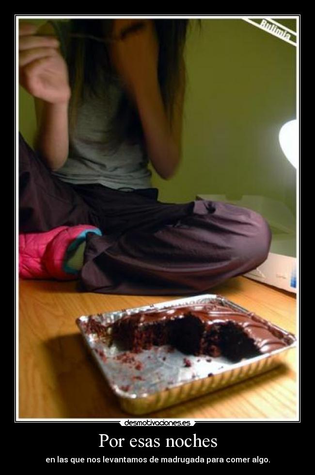 Por esas noches - en las que nos levantamos de madrugada para comer algo.