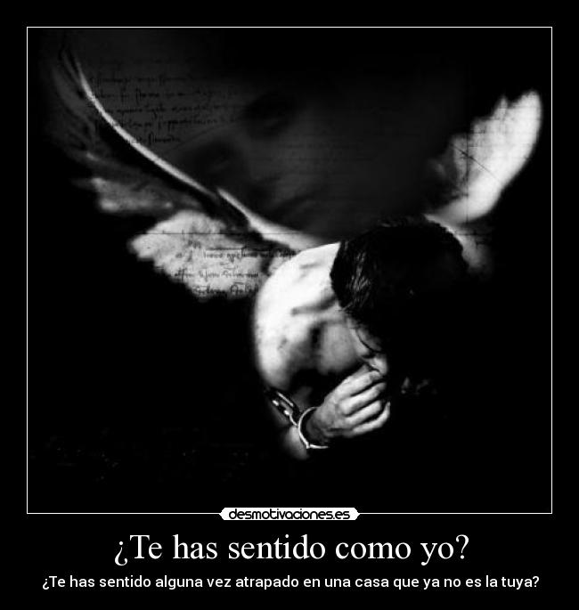 ¿Te has sentido como yo? - ¿Te has sentido alguna vez atrapado en una casa que ya no es la tuya?