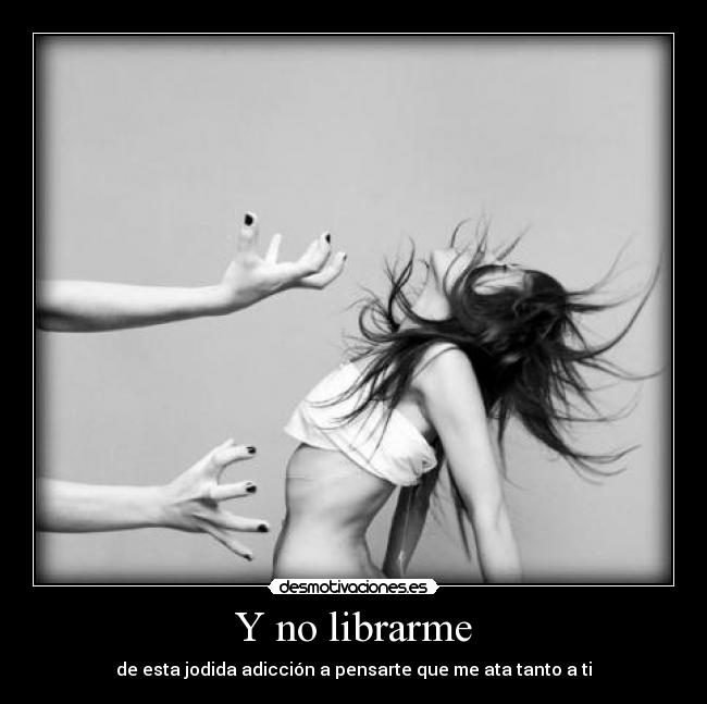 carteles librarme jodida adiccion pensarte ata desmotivaciones