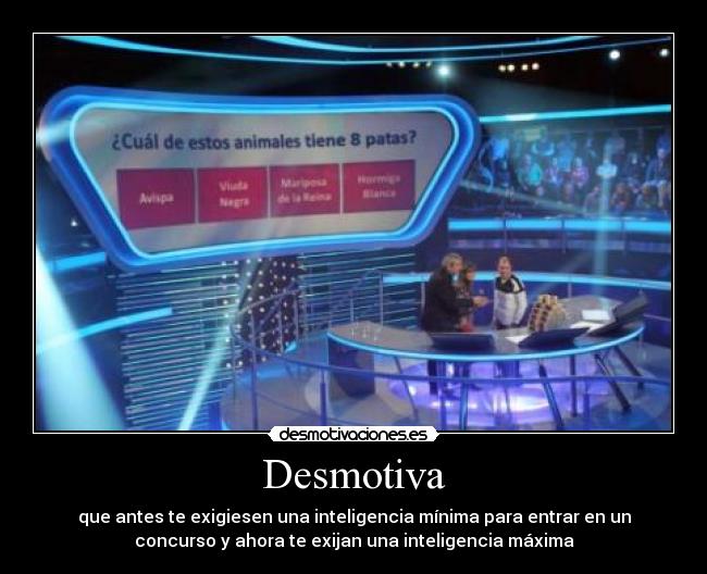 Desmotiva - que antes te exigiesen una inteligencia mínima para entrar en un
concurso y ahora te exijan una inteligencia máxima