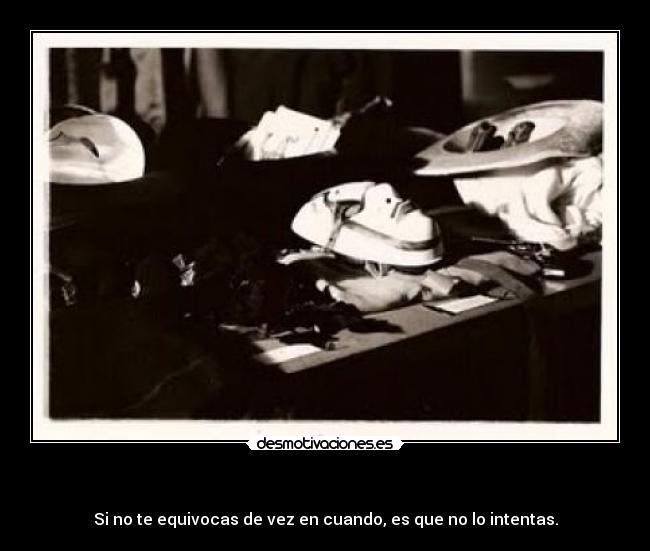    - Si no te equivocas de vez en cuando, es que no lo intentas.