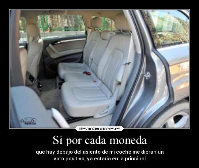 Si por cada moneda - que hay debajo del asiento de mi coche me dieran un
voto positivo, ya estaria en la principal