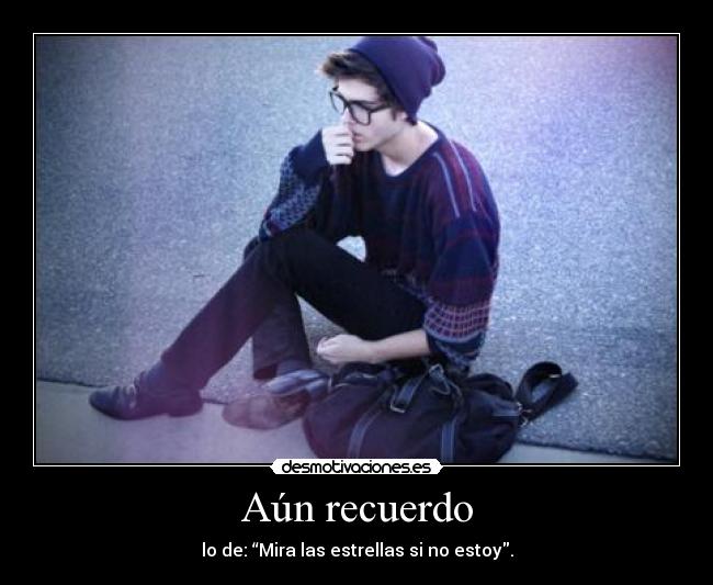 Aún recuerdo - lo de: “Mira las estrellas si no estoy.