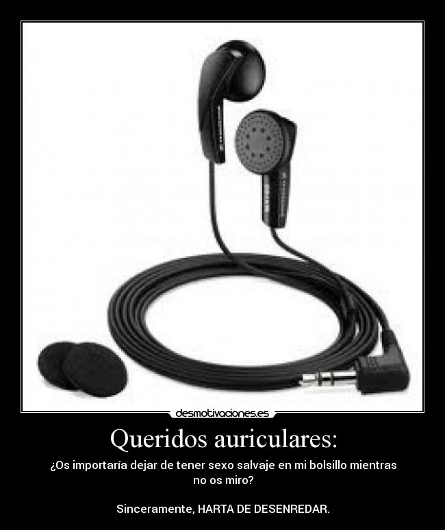 Queridos auriculares: - ¿Os importaría dejar de tener sexo salvaje en mi bolsillo mientras no os miro?
Sinceramente, HARTA DE DESENREDAR.