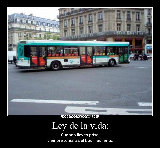 Ley de la vida: - Cuando lleves prisa,
siempre tomaras el bus mas lento.