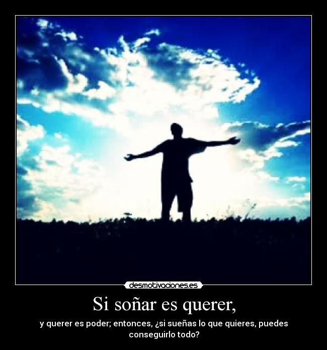 Si soñar es querer, - y querer es poder; entonces, ¿si sueñas lo que quieres, puedes conseguirlo todo?