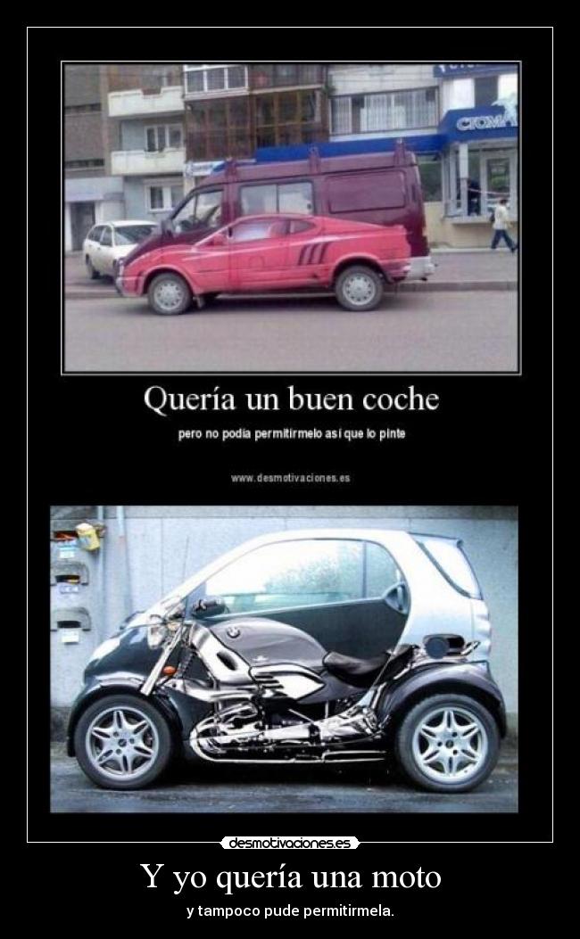 Y yo quería una moto - y tampoco pude permitirmela.