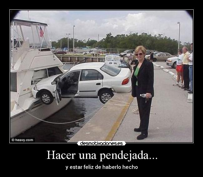 Hacer una pendejada... - y estar feliz de haberlo hecho