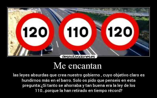 Me encantan - las leyes absurdas que crea nuestro gobierno , cuyo objetivo claro es
hundirnos más en el barro. Solo os pido que penseis en esta
pregunta:¿Si tanto se ahorraba y tan buena era la ley de los
110...porque la han retirado en tiempo récord?