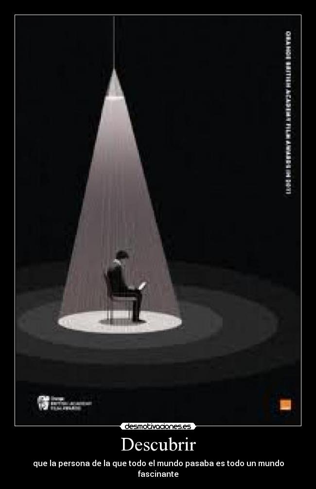 Descubrir - que la persona de la que todo el mundo pasaba es todo un mundo fascinante