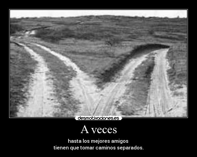 A veces - hasta los mejores amigos 
tienen que tomar caminos separados.