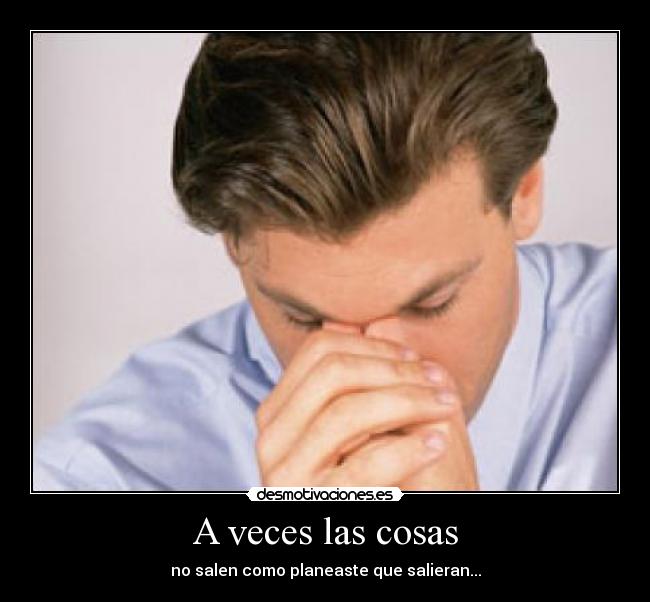 A veces las cosas - no salen como planeaste que salieran...