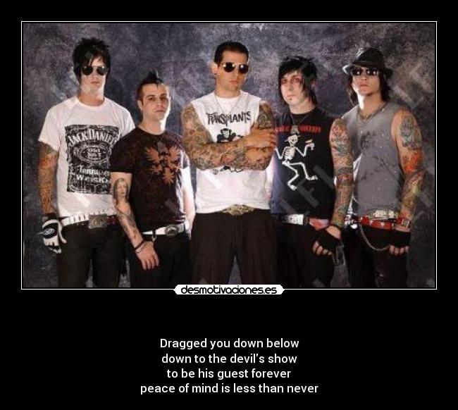 - Dragged you down below
down to the devils show
to be his guest forever
peace of mind is less than never