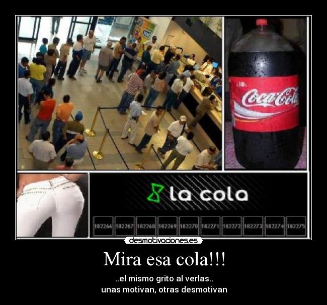 Mira esa cola!!! - ..el mismo grito al verlas..
unas motivan, otras desmotivan