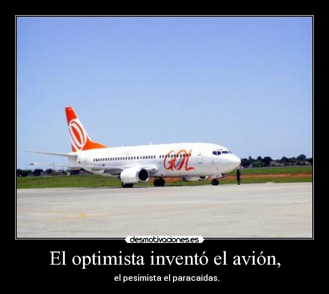 El optimista inventó el avión, -   el pesimista el paracaídas.