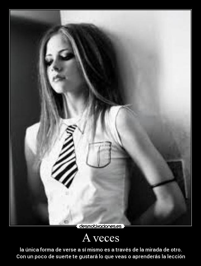 A veces - la única forma de verse a sí mismo es a través de la mirada de otro.
Con un poco de suerte te gustará lo que veas o aprenderás la lección