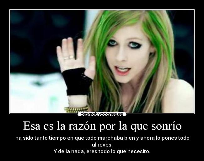 Esa es la razón por la que sonrío - ha sido tanto tiempo en que todo marchaba bien y ahora lo pones todo al revés.
Y de la nada, eres todo lo que necesito.