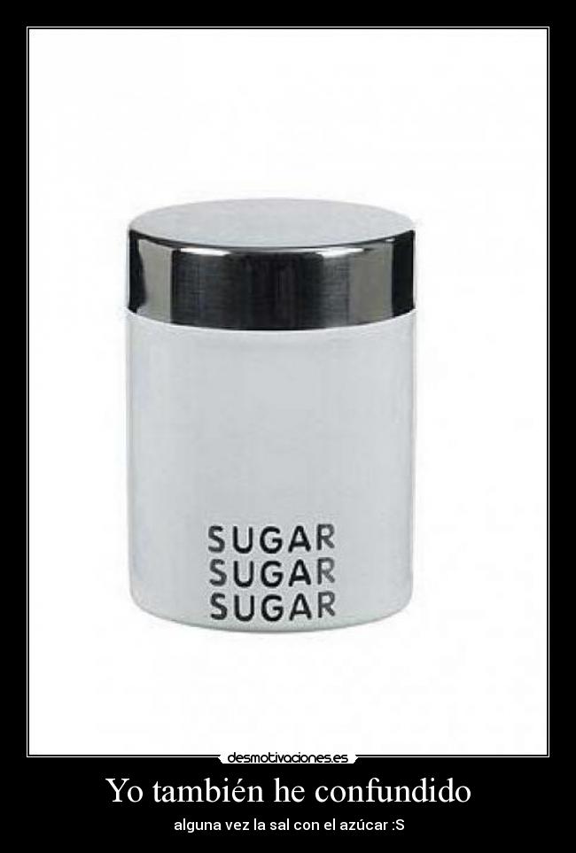Yo también he confundido - alguna vez la sal con el azúcar :S