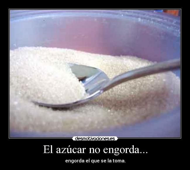 El azúcar no engorda... - engorda el que se la toma.