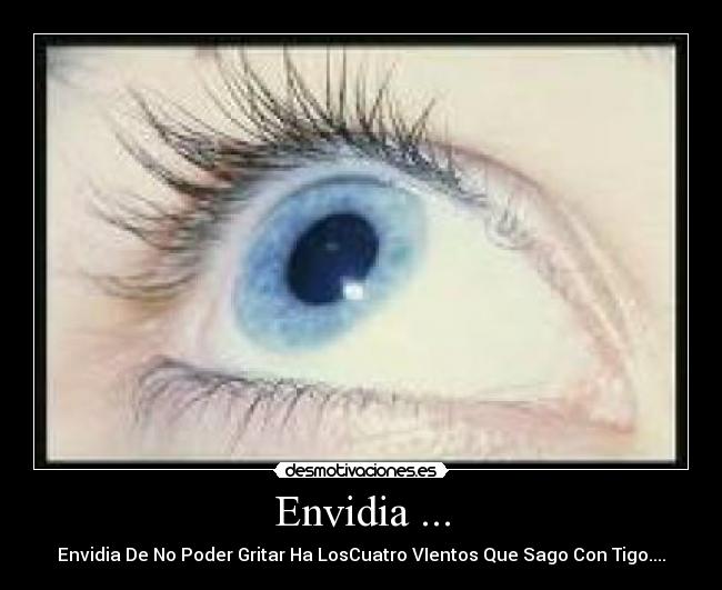 Envidia ... - Envidia De No Poder Gritar Ha LosCuatro VIentos Que Sago Con Tigo....