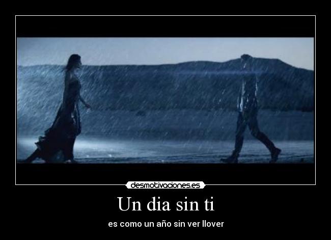 Un dia sin ti - es como un año sin ver llover