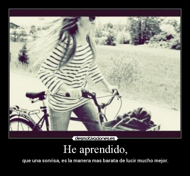 He aprendido, - que una sonrisa, es la manera mas barata de lucir mucho mejor.