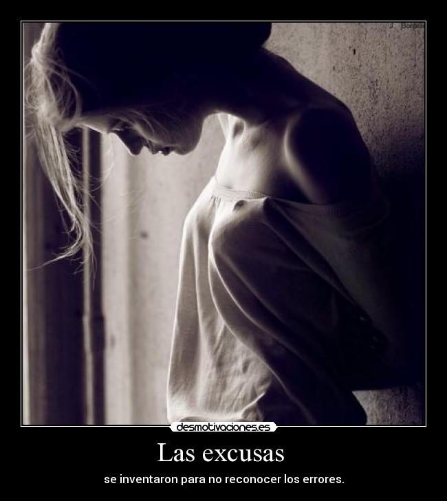 Las excusas  - se inventaron para no reconocer los errores.