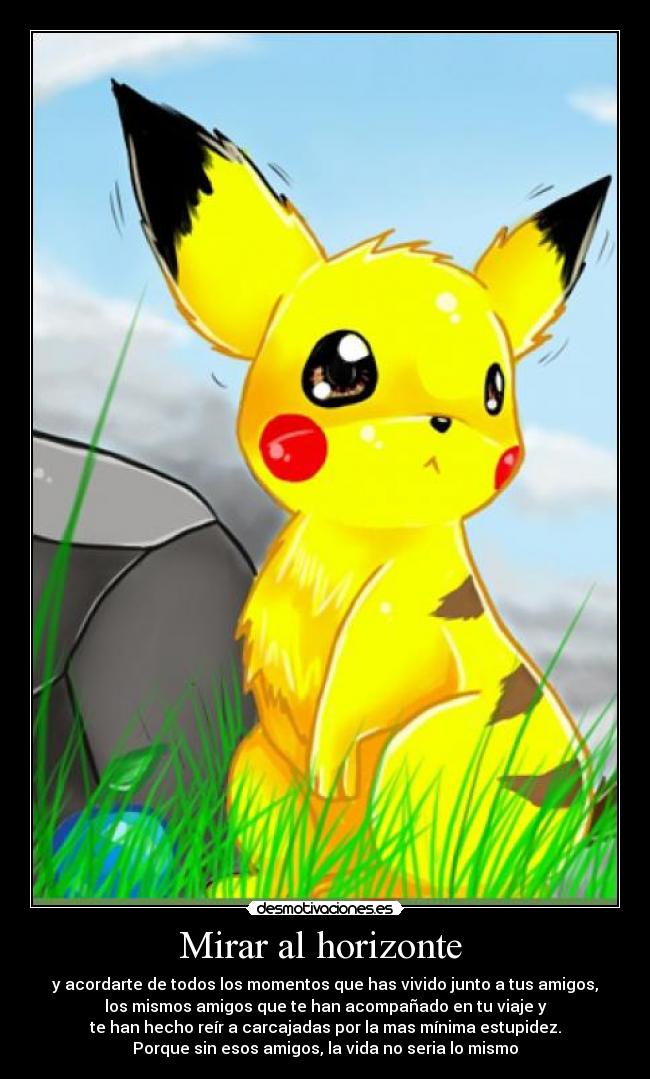 Mirar al horizonte  - y acordarte de todos los momentos que has vivido junto a tus amigos,
los mismos amigos que te han acompañado en tu viaje y
te han hecho reír a carcajadas por la mas mínima estupidez.
Porque sin esos amigos, la vida no seria lo mismo