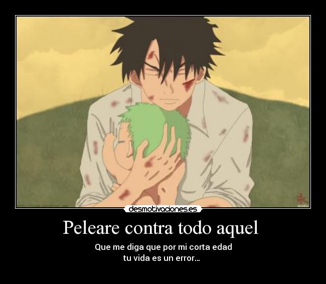 Peleare contra todo aquel  - Que me diga que por mi corta edad
tu vida es un error… 
