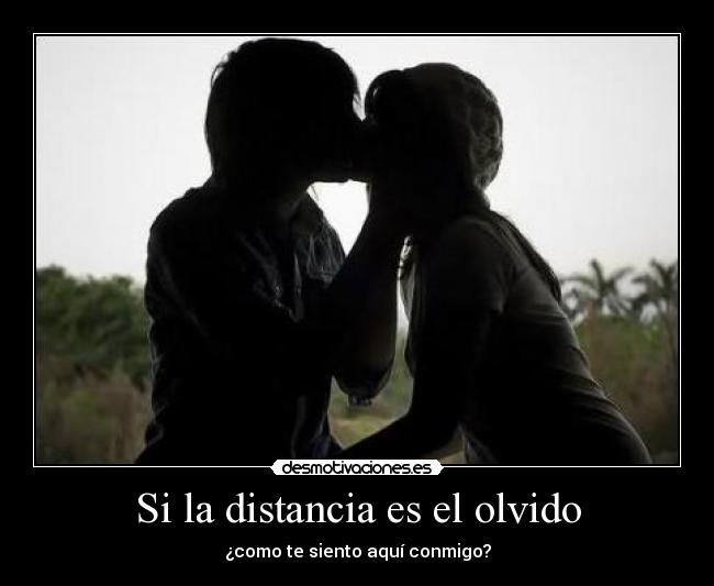 Si la distancia es el olvido - ¿como te siento aquí conmigo?
