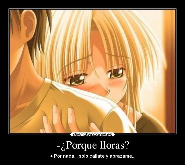 -¿Porque lloras? - + Por nada... solo callate y abrazame...