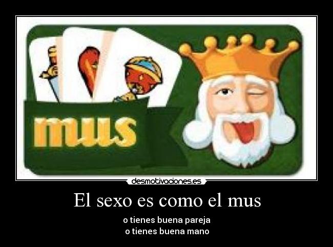 El sexo es como el mus - o tienes buena pareja
o tienes buena mano