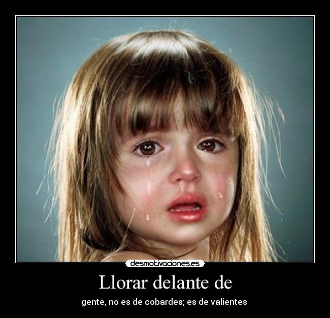 Llorar delante de -