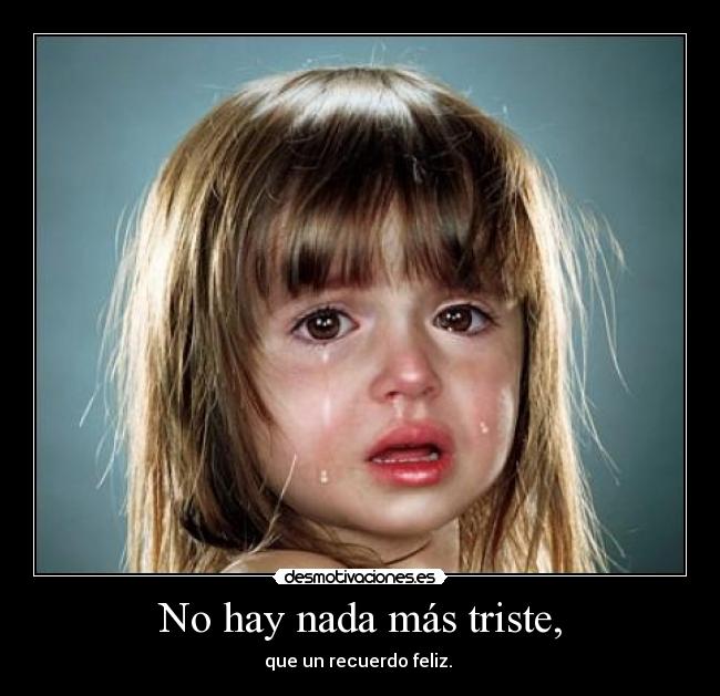 No hay nada más triste, - que un recuerdo feliz. 
