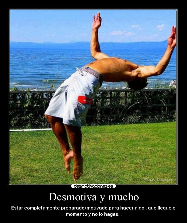 Desmotiva y mucho - Estar completamente preparado/motivado para hacer algo , que llegue el
momento y no lo hagas...