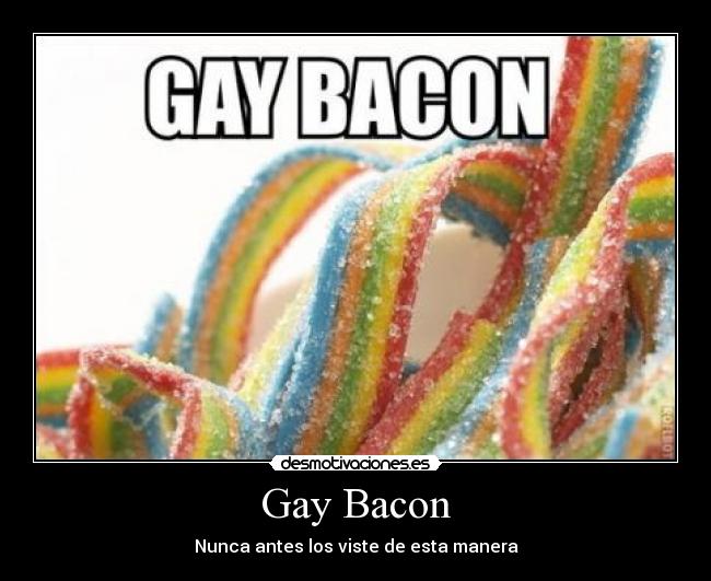 Gay Bacon - Nunca antes los viste de esta manera