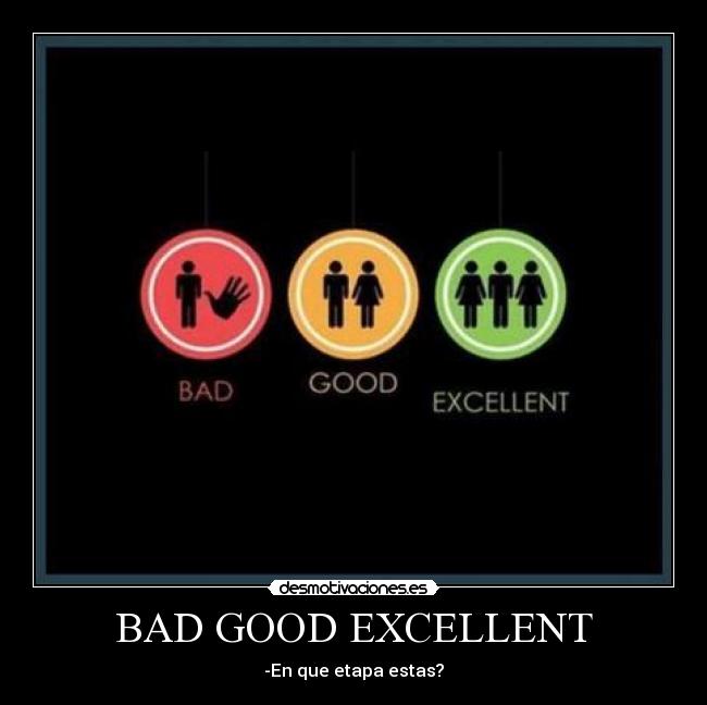 BAD GOOD EXCELLENT - -En que etapa estas?