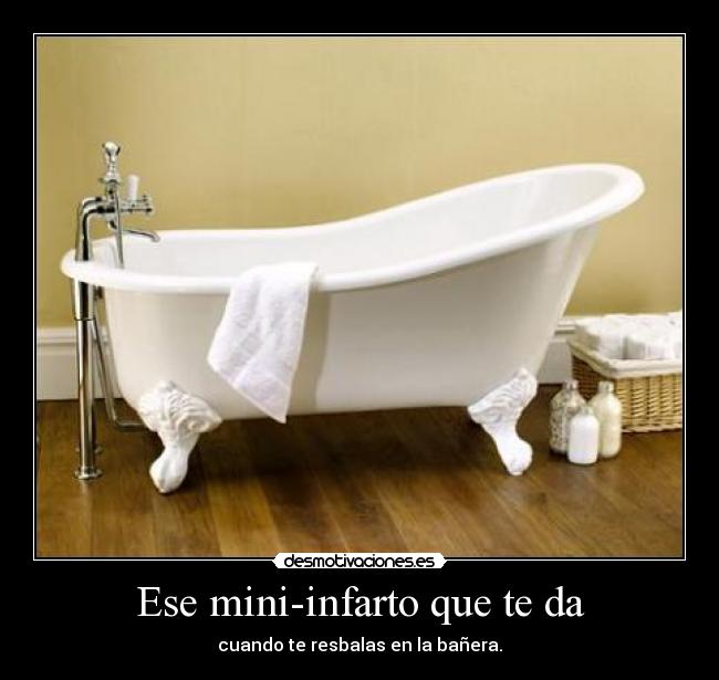 Ese mini-infarto que te da - cuando te resbalas en la bañera.