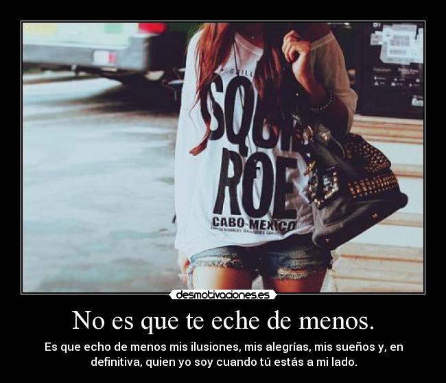 No es que te eche de menos. -