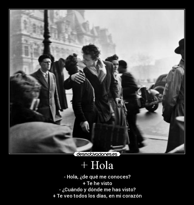 + Hola - - Hola, ¿de qué me conoces?
+ Te he visto
- ¿Cuándo y dónde me has visto?
+ Te veo todos los días, en mi corazón