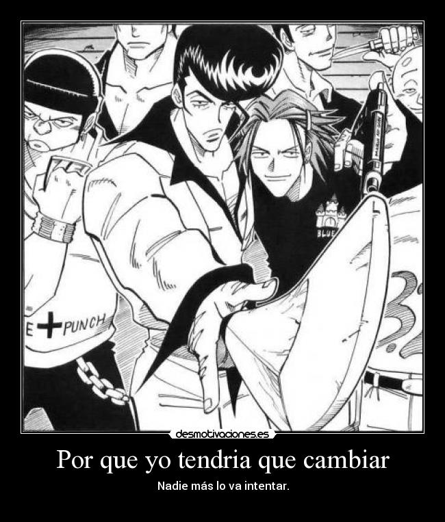 Por que yo tendria que cambiar - Nadie más lo va intentar.