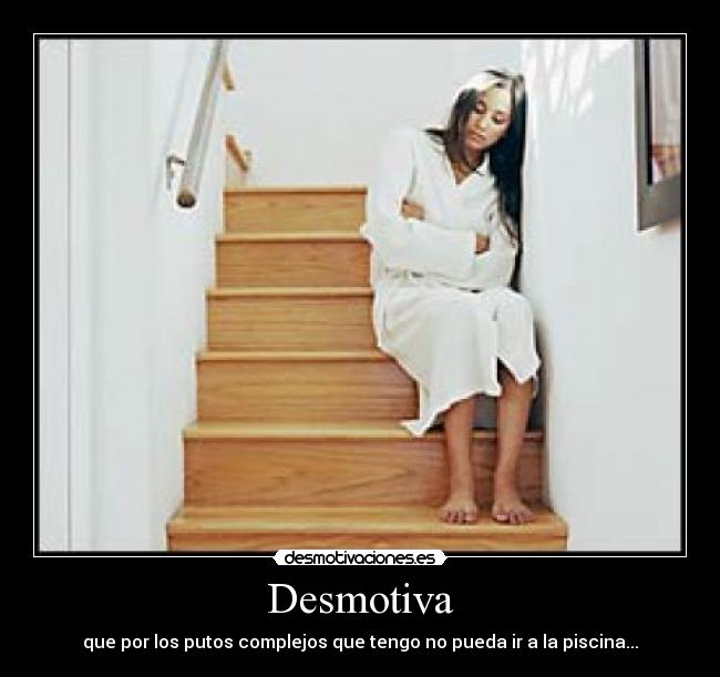 Desmotiva - que por los putos complejos que tengo no pueda ir a la piscina...