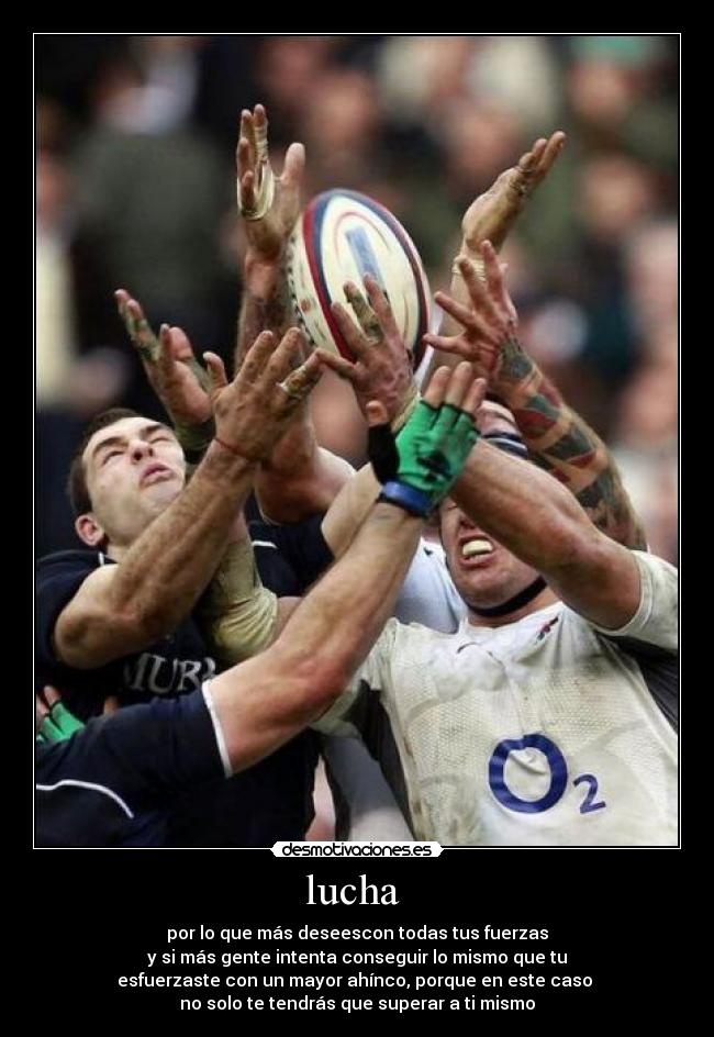 lucha  - por lo que más deseescon todas tus fuerzas
y si más gente intenta conseguir lo mismo que tu
esfuerzaste con un mayor ahínco, porque en este caso 
no solo te tendrás que superar a ti mismo