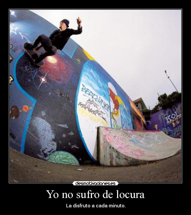 Yo no sufro de locura - La disfruto a cada minuto.