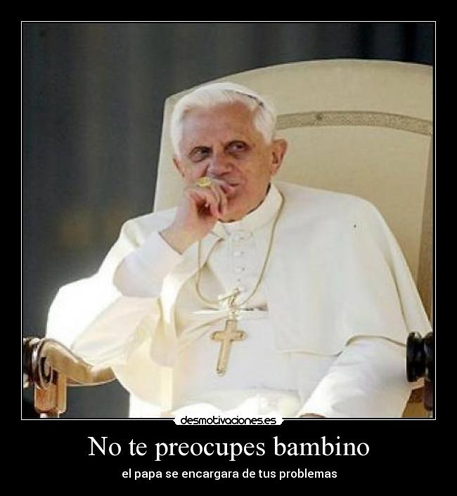 No te preocupes bambino - el papa se encargara de tus problemas