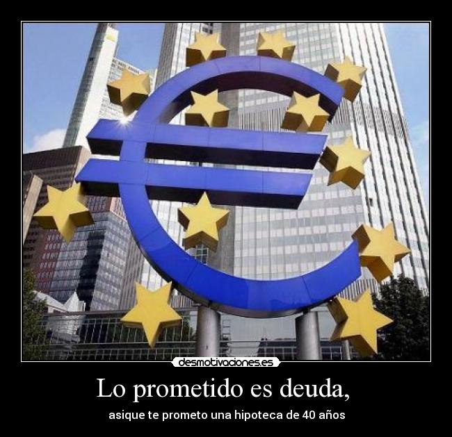 Lo prometido es deuda, - asique te prometo una hipoteca de 40 años