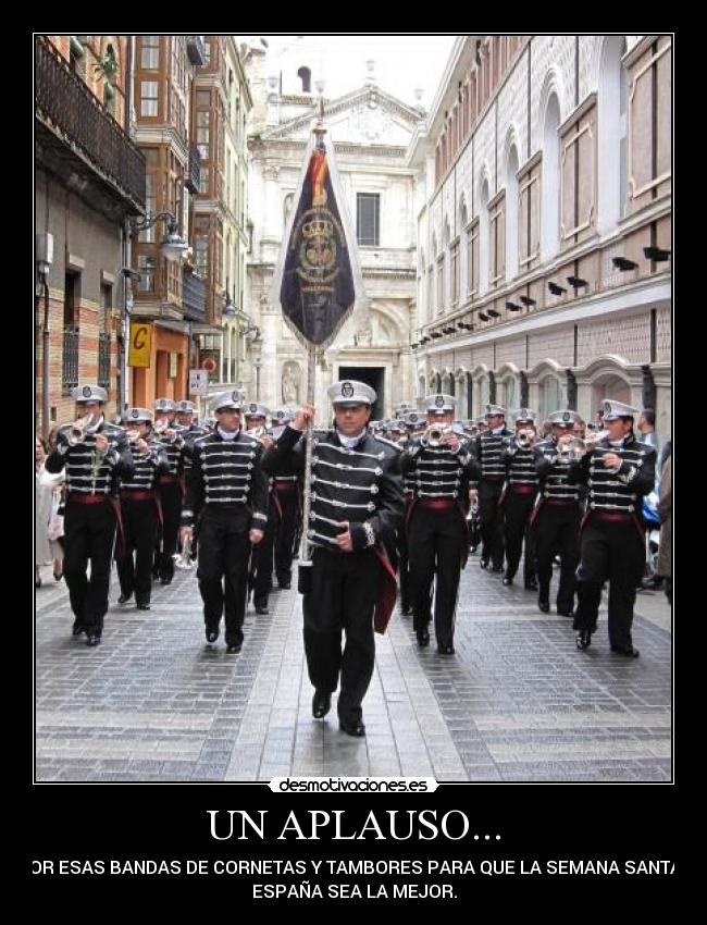 UN APLAUSO... - ... POR ESAS BANDAS DE CORNETAS Y TAMBORES PARA QUE LA SEMANA SANTA DE
ESPAÑA SEA LA MEJOR.