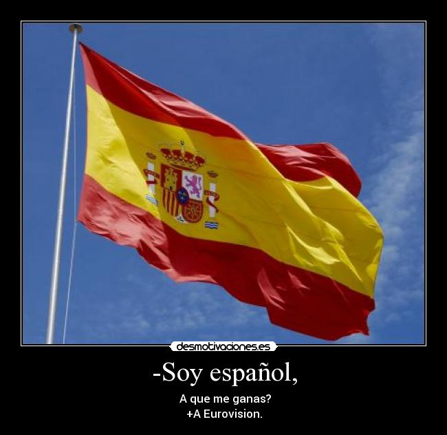-Soy español, -  A que me ganas?
+A Eurovision.