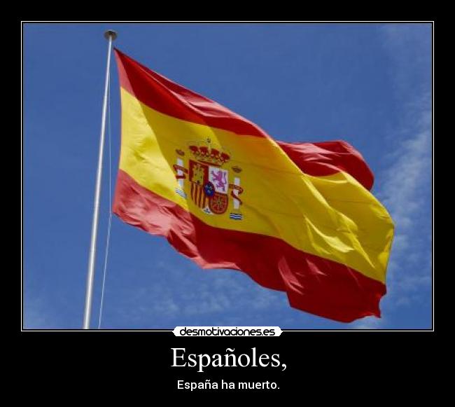 Españoles, - España ha muerto.