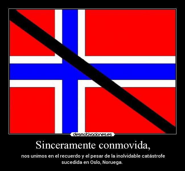 Sinceramente conmovida, - nos unimos en el recuerdo y el pesar de la inolvidable catástrofe
sucedida en Oslo, Noruega.